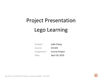Project Presentation  Lego Learning  Student:  Jade Cheng  Course:  ICS 635  Assignment:  Course