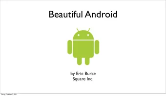 Beautiful Android  by Eric Burke  Square Inc.  Friday, October 7, 2011  Android Developers?