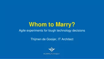 Whom to Marry?  Agile experiments for tough technology decisions  Thijmen de Gooijer, IT Architect