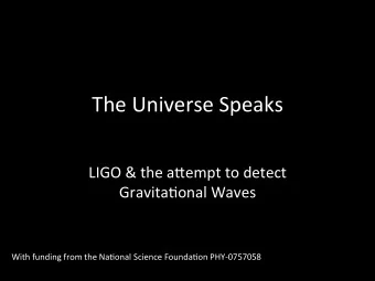 The Universe Speaks  LIGO &amp; the a5empt to detect  Gravita:onal Waves  With funding from the