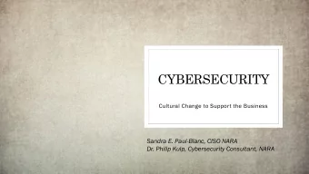 CYBERSECURITY  Cultural Change to Support the Business  Sandra E. Paul-Blanc, CISO NARA  Dr. Philip