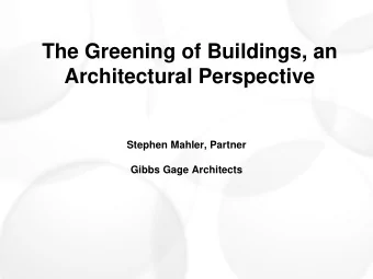 The Greening of Buildings, an  Architectural Perspective  Stephen Mahler, Partner  Gibbs Gage