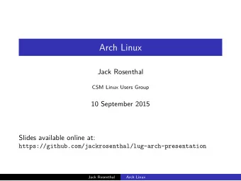 Arch Linux  Jack Rosenthal  CSM Linux Users Group  10 September 2015  Slides available online at: