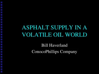 ASPHALT SUPPLY IN A  VOLATILE OIL WORLD  Bill Haverland  Bill Haverland  ConocoPhillips Company