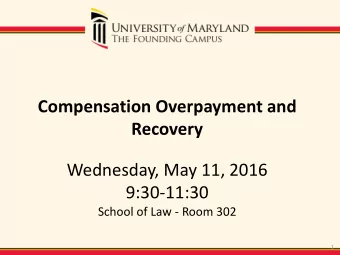 Compensation Overpayment and  Recovery  Wednesday, May 11, 2016  9:30-11:30  School of Law - Room