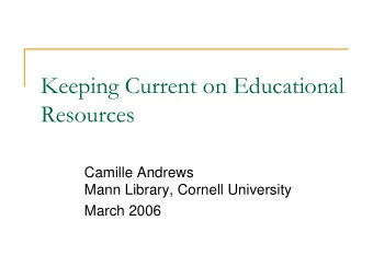 Keeping Current on Educational  Resources  Camille Andrews  Mann Library, Cornell University  March