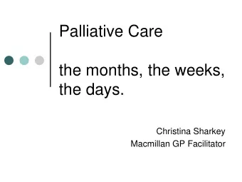 the months, the weeks,  the days.  Christina Sharkey  Macmillan GP Facilitator End of Life Care