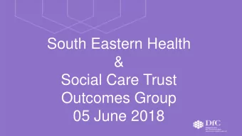 South Eastern Health  &amp;  Social Care Trust  Outcomes Group  05 June 2018  Objective:  By the
