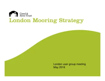 London Mooring Strategy  London user group meeting  May 2016  The plan for today   Presentation