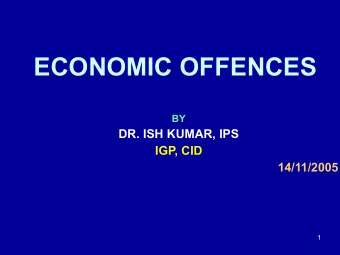 ECONOMIC OFFENCES  BY  DR. ISH KUMAR, IPS  IGP, CID  14/11/2005  1 DEFINITION OF ECONOMIC CRIME  1.
