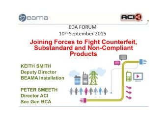 Joining Forces to Fight Counterfeit,  Substandard and Non-Compliant  Products  KEITH SMITH  Deputy