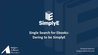 Single Search for Ebooks:  Daring to be SimplyE  Christine Peterson  Amigos Library Services  Why