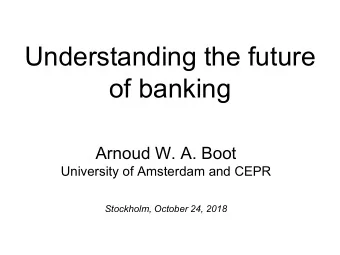 Understanding the future  of banking  Arnoud W. A. Boot  University of Amsterdam and CEPR