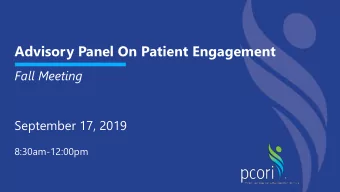 Advisory Panel On Patient Engagement  Fall Meeting  September 17, 2019  8:30am-12:00pm Public