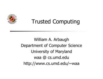Trusted Computing  William A. Arbaugh  Department of Computer Science  University of Maryland  waa