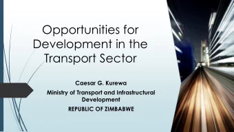 Opportunities for  Development in the  Transport Sector  Caesar G. Kurewa  Ministry of Transport