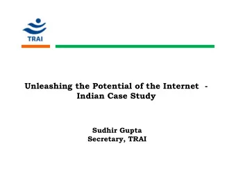 Unleashing the Potential of the Internet -  Indian Case Study  Sudhir Gupta  Secretary, TRAI