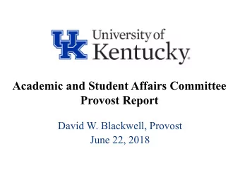 Academic and Student Affairs Committee  Provost Report  David W. Blackwell, Provost  June 22, 2018