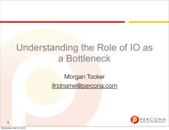 Understanding the Role of IO as  a Bottleneck  Morgan Tocker firstname @percona.com  1  Wednesday,