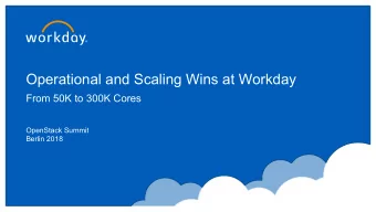 Operational and Scaling Wins at Workday  From 50K to 300K Cores  OpenStack Summit  Berlin 2018