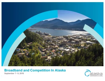 Broadband and Competition In Alaska  September 7- 9, 2016  alaskacommunications.com  1 |  Alaska