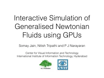 Interactive Simulation of  Generalised Newtonian  Fluids using GPUs Somay Jain, Nitish Tripathi and