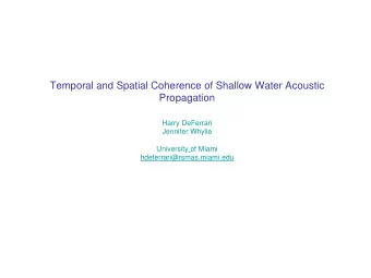 Temporal and Spatial Coherence of Shallow Water Acoustic  Propagation  Harry DeFerrari  Jennifer