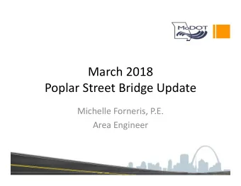 March 2018 Poplar Street Bridge Update Michelle Forneris, P.E. Area Engineer Poplar Street Bridge