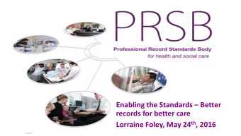 Enabling the Standards  Better  records for better care Lorraine Foley, May 24 th , 2016