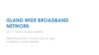 ISLAND WIDE BROADBAND  NETWORK JULY 1 ST TOWN COUNCIL MEETING  PREPARATION FOR A VOTE ON JULY 27,