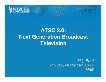 ATSC 3.0:  Next Generation Broadcast  Television  Skip Pizzi  Director, Digital Strategies  NAB