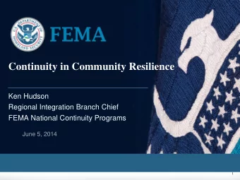 Continuity in Community Resilience  Ken Hudson  Regional Integration Branch Chief  FEMA National