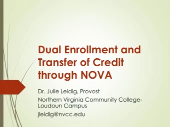 Dual Enrollment and  Transfer of Credit  through NOVA  Dr. Julie Leidig, Provost  Northern Virginia