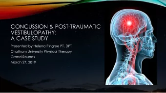 CONCUSSION &amp; POST-TRAUMATIC  VESTIBULOPATHY:  A CASE STUDY  Presented by Helena Pingree PT, DPT