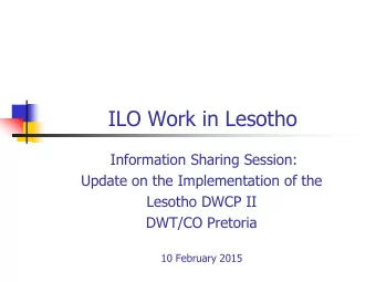 ILO Work in Lesotho  Information Sharing Session:  Update on the Implementation of the  Lesotho