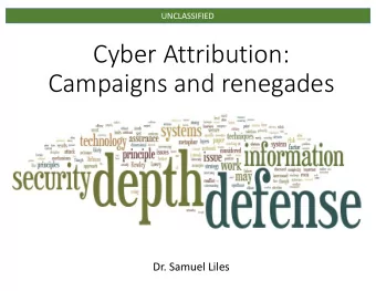 Cyber Attribution:  Campaigns and renegades  Dr. Samuel Liles  UNCLASSIFIED  Ca  Cavea eats: The