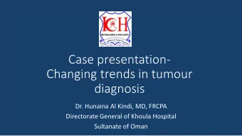 Case presentation-  Changing trends in tumour  diagnosis  Dr. Hunaina Al Kindi, MD, FRCPA