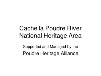 Cache la Poudre River  National Heritage Area Supported and Managed by the  Poudre Heritage