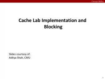 Cache Lab Implementation and  Blocking  Slides courtesy of:  Aditya Shah, CMU  1  Carnegie Mellon