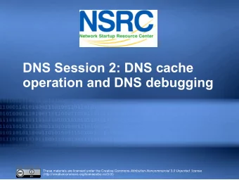 DNS Session 2: DNS cache  operation and DNS debugging These materials are licensed under the
