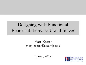 Designing with Functional  Representations: GUI and Solver  Matt Keeter  matt.keeter@cba.mit.edu