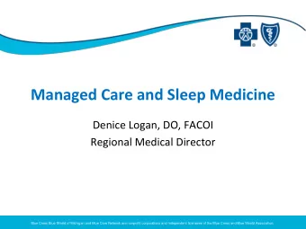 Managed Care and Sleep Medicine  Denice Logan, DO, FACOI  Regional Medical Director  Blue Cross