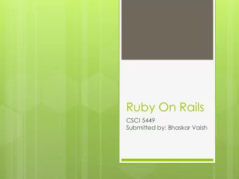 Ruby On Rails  CSCI 5449  Submitted by: Bhaskar Vaish What is Ruby on Rails ?  Ruby on Rails is a