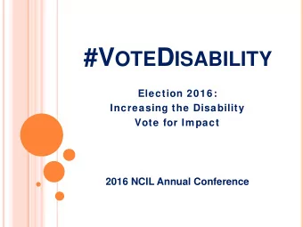#V OTE D ISABILITY  Election 2016:  Increasing the Disability  Vote for Impact  2016 NCIL Annual
