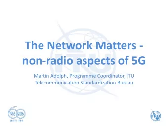 The Network Matters -  non-radio aspects of 5G  Martin Adolph, Programme Coordinator, ITU
