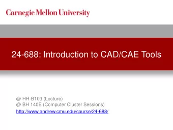 24-688: Introduction to CAD/CAE Tools  @ HH-B103 (Lecture)  @ BH 140E (Computer Cluster Sessions)