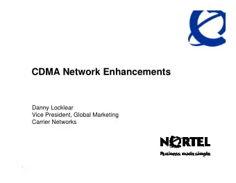 CDMA Network Enhancements  Danny Locklear  Vice President, Global Marketing  Carrier Networks