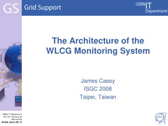The Architecture of the  WLCG Monitoring System  James Casey  ISGC 2008  Taipei, Taiwan  CERN IT