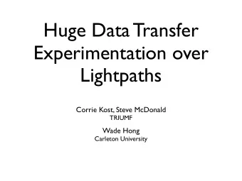 Huge Data Transfer  Experimentation over  Lightpaths  Corrie Kost, Steve McDonald  TRIUMF  Wade