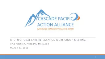 BI-DIRECTIONAL CARE INTEGRATION WORK GROUP MEETING  KYLE ROESLER, PROGRAM MANAGER  MARCH 27, 2018
